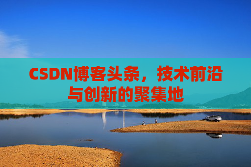 CSDN博客头条，技术前沿与创新的聚集地